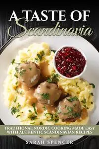 A Taste of Scandinavia: Traditional Scandinavian Cooking Made Easy with Authentic Recipes