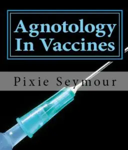 «Agnotology in Vaccines» by Pixie Seymour