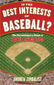 Andrew Zimbalist: In the Best Interests of Baseball? The Revolutionary Reign of Bud Selig