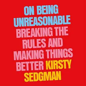 On Being Unreasonable: Breaking the Rules and Making Things Better [Audiobook]