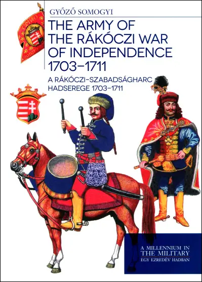 The Army of the Rákóczi War of Independence 1703-1711 / A Rákóczi-szabadságharc hadserege 1703-1711