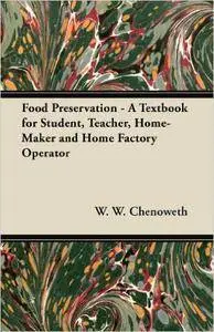 W. W. Chenoweth - Food Preservation - A Textbook for Student, Teacher, Home-Maker and Home Factory Operator