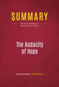 «Summary: The Audacity Of Hope» by BusinessNews Publishing