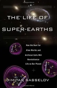 The Life of Super-Earths: How the Hunt for Alien Worlds and Artificial Cells Will Revolutionize Life on Our Planet 