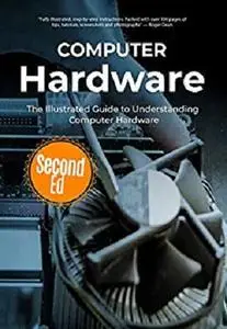 Computer Hardware: The Illustrated Guide to Understanding Computer Hardware (Computer Fundamentals Book 4)