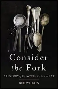 Consider the Fork: A History of How We Cook and Eat