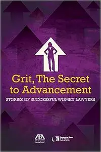 Grit, the Secret to Advancemen: Stories of Successful Women Lawyers