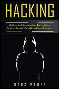 Hacking: A Quick and Simple Introduction to the Basics of Hacking, Scripting, Cybersecurity
