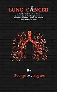 LUNG CANCER: A Book That Will Give You A Better Understanding Of What Lung Cancer Is