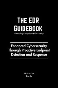 The EDR Guidebook: The Definitive Handbook for Securing Networks through Endpoint Defense