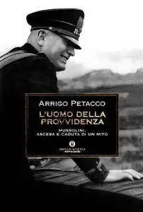 L'uomo della Provvidenza: Mussolini, ascesa e caduta di un mito by Arrigo Petacco