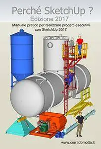 Perché SketchUp ? Edizione 2017: Manuale pratico per realizzare progetti esecutivi con SketchUp 2016