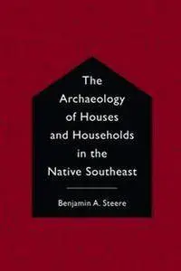 The Archaeology of Houses and Households in the Native Southeast