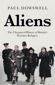 Aliens: The Chequered History of Britain's Wartime Refugees