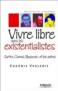 Vivre libre avec les existentialistes : Sartre, Camus, Beauvoir... et les autres