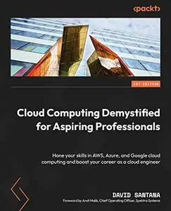 Cloud Computing Demystified for Aspiring Professionals: Hone your skills in AWS, Azure, and Google cloud computing