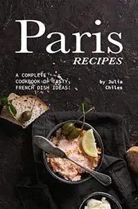 Paris Recipes: A Complete Cookbook of Tasty, French Dish Ideas!