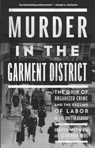 Murder in the Garment District : The Grip of Organized Crime and the Decline of Labor in the United States
