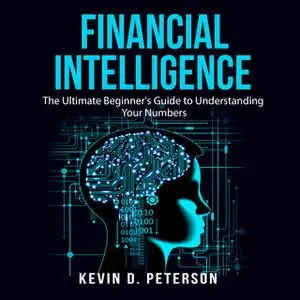 «Financial Intelligence: The Ultimate Beginner's Guide to Understanding Your Numbers» by Kevin D. Peterson