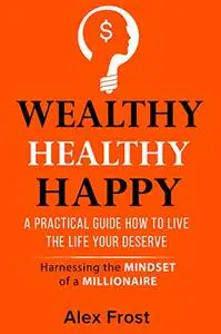 A PRACTICAL GUIDE HOW TO LIVE THE LIFE YOUR DESERVE.: Harnessing the mindset of millionaire