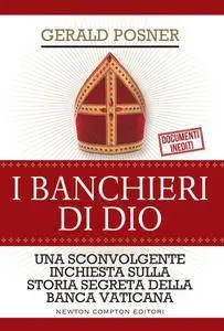 Gerald Posner - I banchieri di Dio. Una sconvolgente inchiesta sulla storia segreta della Banca vaticana