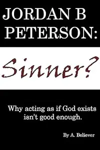 Jordan B. Peterson: Sinner?: Why Acting as If God Exists Isn’t Good Enough.