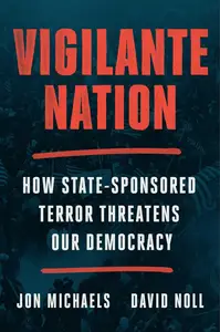 Vigilante Nation: How State-Sponsored Terror Threatens Our Democracy