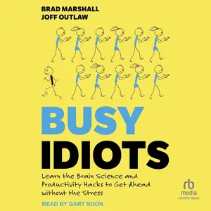 Busy Idiots: Learn the Brain Science and Productivity Hacks to Get Ahead Without Stress [Audiobook]
