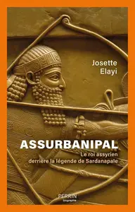 Josette Elayi, "Assurbanipal : Le roi assyrien derrière la légende de Sardanapale"