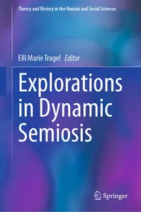 Explorations in Dynamic Semiosis (Theory and History in the Human and Social Sciences)