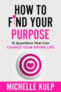 How To Find Your Purpose: 12 Questions That Can Change Your Entire Life