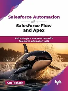 Salesforce Automation with Salesforce Flow and Apex: Automate your way to success with Salesforce automation tools