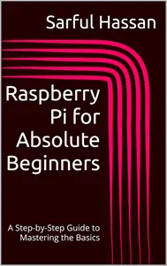 Raspberry Pi for Absolute Beginners: A Step-by-Step Guide to Mastering the Basics