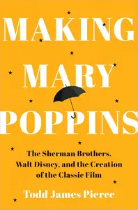 Making Mary Poppins: The Sherman Brothers, Walt Disney, and the Creation of a Classic Film