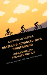 Mastering Advanced Java Programming: JDBC,Swing,JSP, Servlets, and EJB