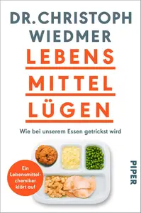 Lebensmittellügen: Wie bei unserem Essen getrickst wird – ein Lebensmittelchemiker klärt auf (German Edition)