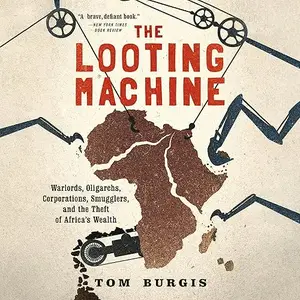 The Looting Machine: Warlords, Oligarchs, Corporations, Smugglers, and the Theft of Africa's Wealth, 2025 Edition [Audiobook]