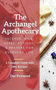 The Archangel Apothecary: Incense, Oils, Herbs, Potions, & Prayers for Everyday Life