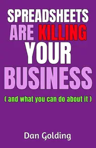 Spreadsheets Are Killing Your Business: and what you can do about it