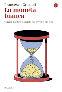 La moneta bianca. Viaggio politico e sociale nei territori del riso - Francesca Grazioli