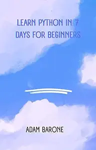 Learn Python in 7 Days for Beginners: Learn Python Fast and Learn It Well with Examples