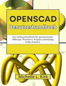 OpenSCAD Benutzerhandbuch: Ein Anfängerhandbuch für parametrisches 3DDesign: Workflows, Projekte und häufige Fehler behoben