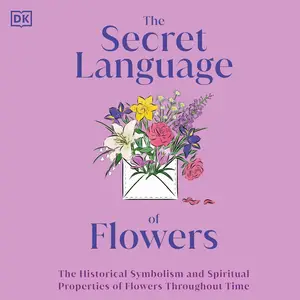 The Secret Language of Flowers: The Historical Symbolism and Spiritual Properties of Flowers Throughout Time