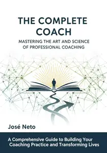 The Complete Coach: Mastering the Art and Science of Professional Coaching
