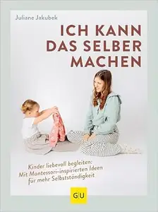 Ich kann das selber machen: Kinder liebevoll begleiten