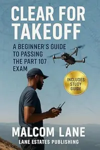 Clear For Takeoff: A Beginner’s Guide To Passing The Part 107 Exam (Drone Boss Series Book 1)
