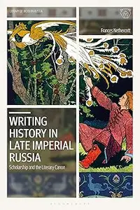 Writing History in Late Imperial Russia: Scholarship and the Literary Canon