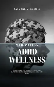 ADHD Wellness: A Fresh Perspective on Medication, Lifestyle, Practical Insights, Mindfulness for Balanced Living