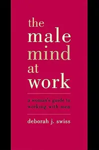 The Male Mind at Work: A Woman's Guide to Working with Men