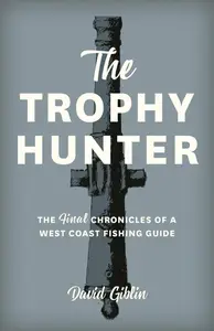 The Trophy Hunter: The Last Chronicles of a West Coast Fishing Guide